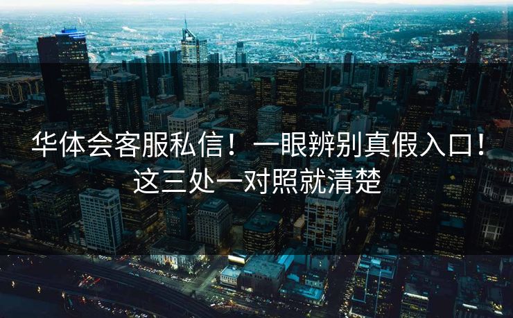 华体会客服私信！一眼辨别真假入口！这三处一对照就清楚