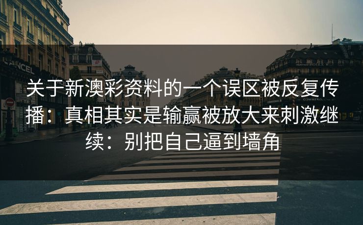 关于新澳彩资料的一个误区被反复传播：真相其实是输赢被放大来刺激继续：别把自己逼到墙角