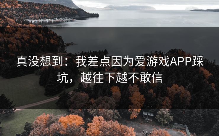 真没想到：我差点因为爱游戏APP踩坑，越往下越不敢信