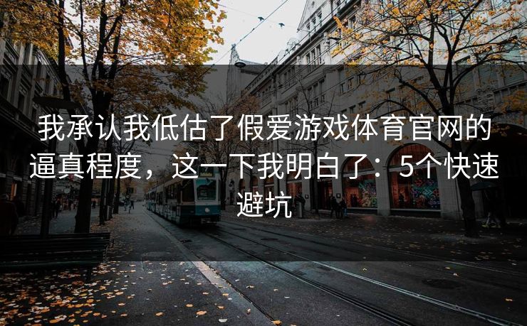我承认我低估了假爱游戏体育官网的逼真程度，这一下我明白了：5个快速避坑