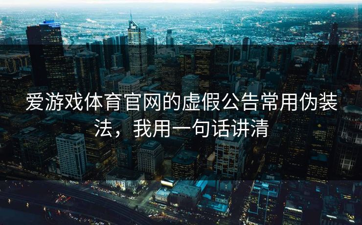 爱游戏体育官网的虚假公告常用伪装法，我用一句话讲清