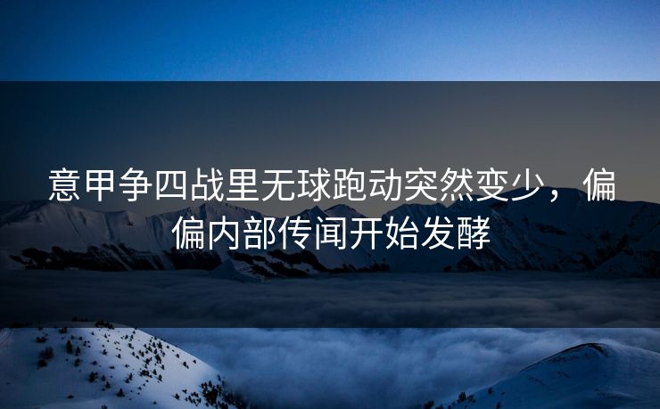 意甲争四战里无球跑动突然变少，偏偏内部传闻开始发酵
