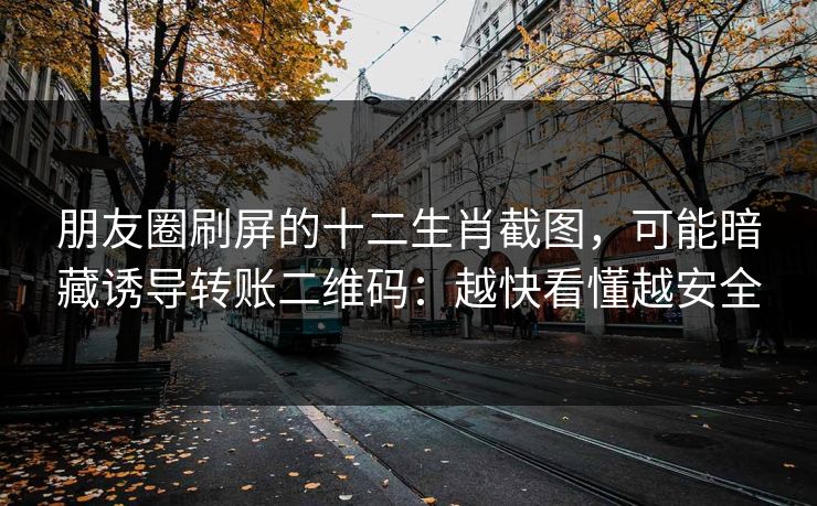 朋友圈刷屏的十二生肖截图，可能暗藏诱导转账二维码：越快看懂越安全