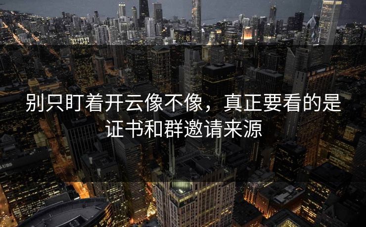 别只盯着开云像不像，真正要看的是证书和群邀请来源