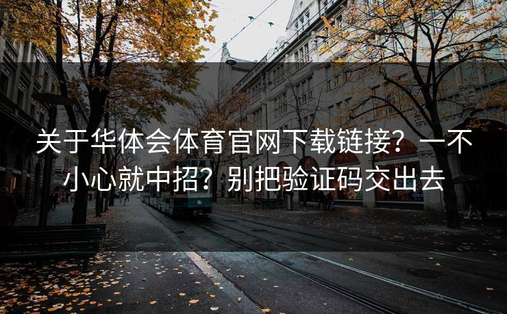 关于华体会体育官网下载链接？一不小心就中招？别把验证码交出去