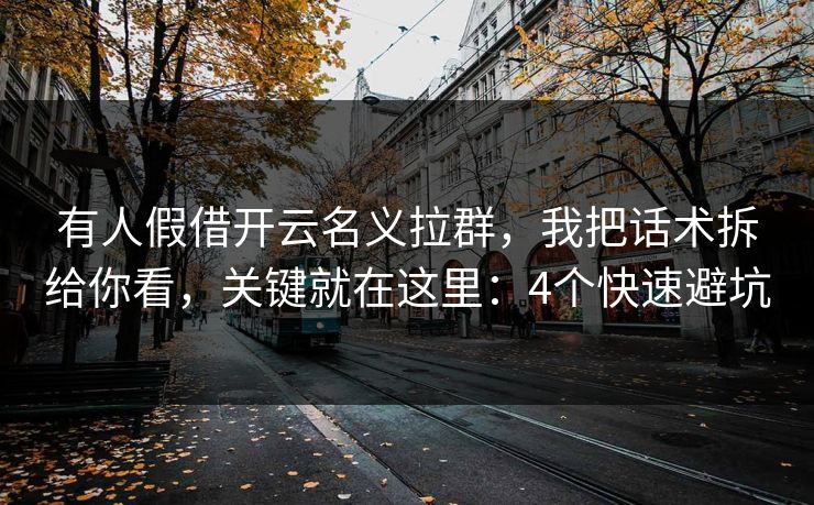 有人假借开云名义拉群，我把话术拆给你看，关键就在这里：4个快速避坑
