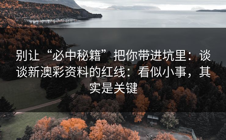 别让“必中秘籍”把你带进坑里：谈谈新澳彩资料的红线：看似小事，其实是关键