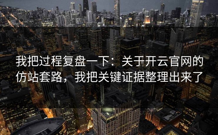 我把过程复盘一下：关于开云官网的仿站套路，我把关键证据整理出来了