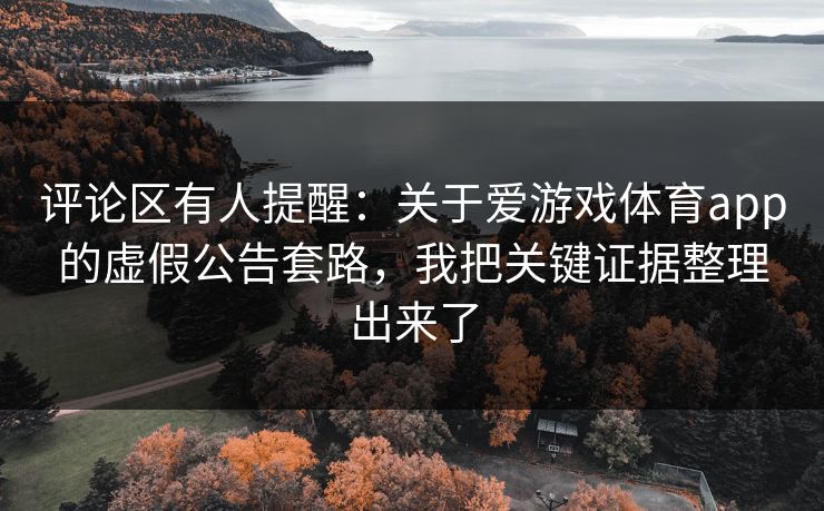 评论区有人提醒：关于爱游戏体育app的虚假公告套路，我把关键证据整理出来了