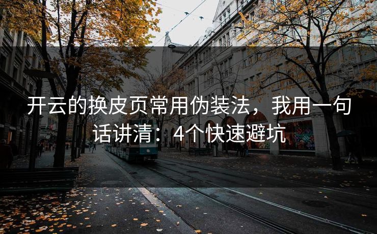开云的换皮页常用伪装法，我用一句话讲清：4个快速避坑