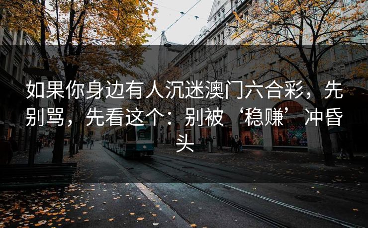 如果你身边有人沉迷澳门六合彩，先别骂，先看这个：别被‘稳赚’冲昏头