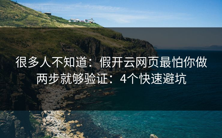 很多人不知道：假开云网页最怕你做两步就够验证：4个快速避坑
