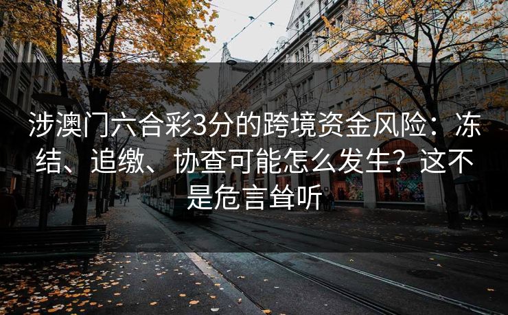 涉澳门六合彩3分的跨境资金风险：冻结、追缴、协查可能怎么发生？这不是危言耸听