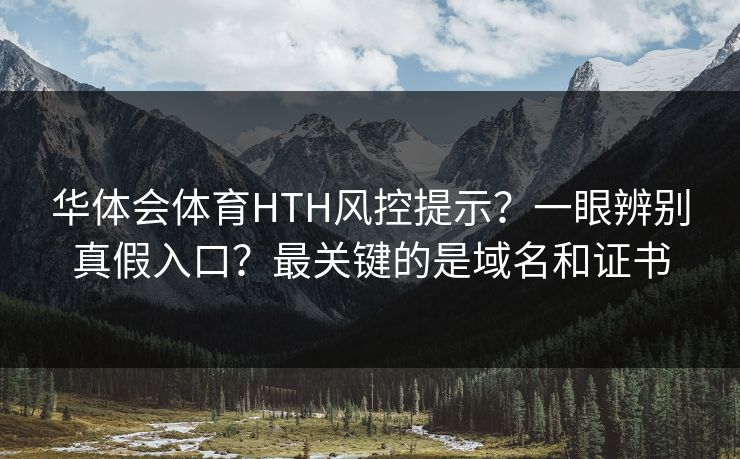华体会体育HTH风控提示？一眼辨别真假入口？最关键的是域名和证书