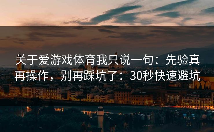 关于爱游戏体育我只说一句：先验真再操作，别再踩坑了：30秒快速避坑