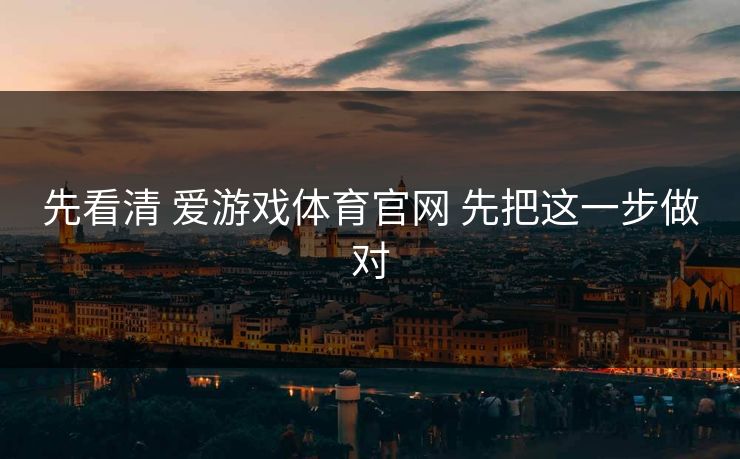 先看清 爱游戏体育官网 先把这一步做对