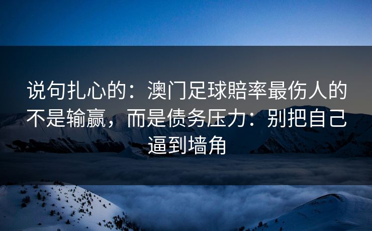 说句扎心的：澳门足球賠率最伤人的不是输赢，而是债务压力：别把自己逼到墙角