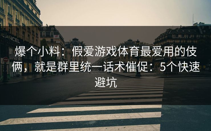 爆个小料：假爱游戏体育最爱用的伎俩，就是群里统一话术催促：5个快速避坑
