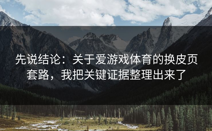 先说结论：关于爱游戏体育的换皮页套路，我把关键证据整理出来了