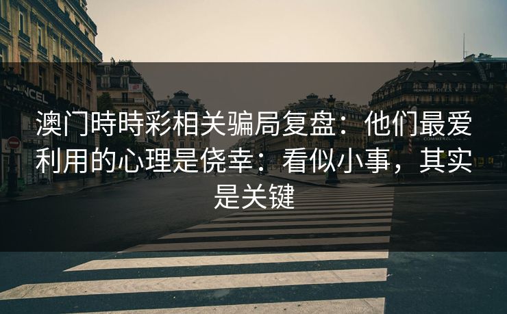 澳门時時彩相关骗局复盘：他们最爱利用的心理是侥幸：看似小事，其实是关键