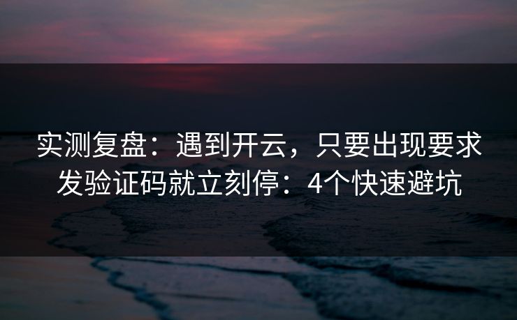 实测复盘：遇到开云，只要出现要求发验证码就立刻停：4个快速避坑