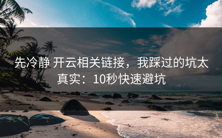先冷静 开云相关链接，我踩过的坑太真实：10秒快速避坑