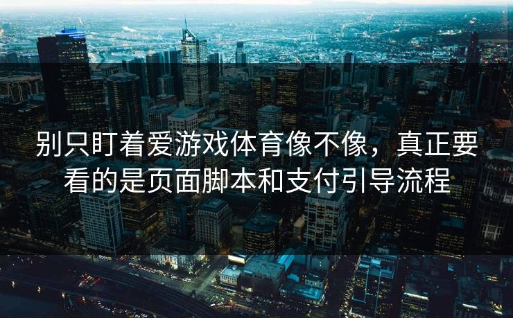 别只盯着爱游戏体育像不像，真正要看的是页面脚本和支付引导流程