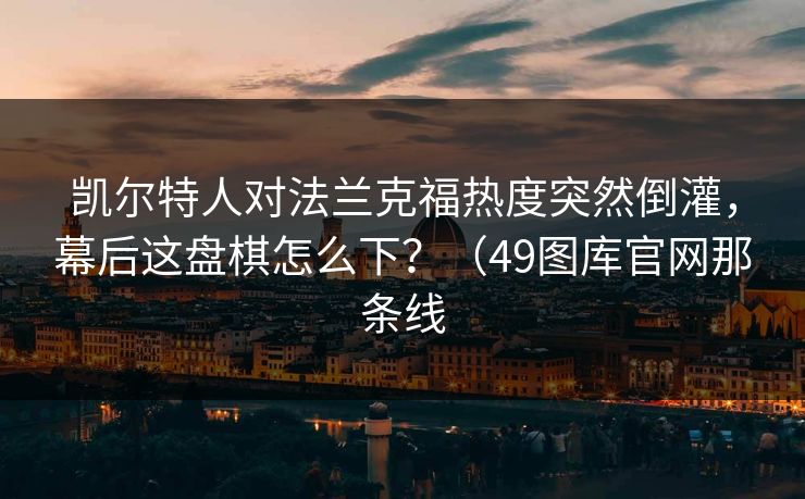 凯尔特人对法兰克福热度突然倒灌，幕后这盘棋怎么下？（49图库官网那条线