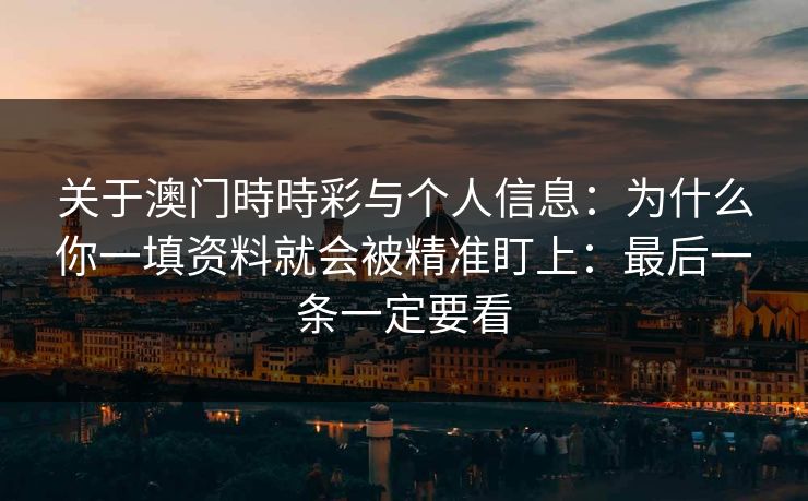 关于澳门時時彩与个人信息：为什么你一填资料就会被精准盯上：最后一条一定要看