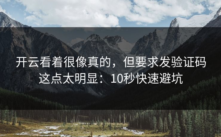 开云看着很像真的，但要求发验证码这点太明显：10秒快速避坑