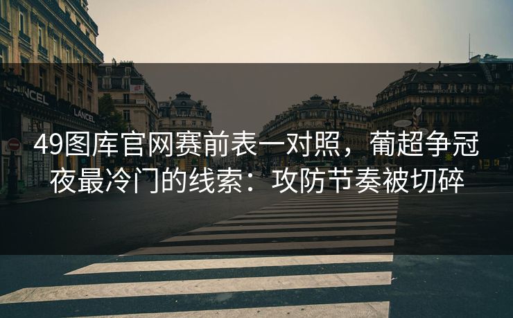 49图库官网赛前表一对照，葡超争冠夜最冷门的线索：攻防节奏被切碎