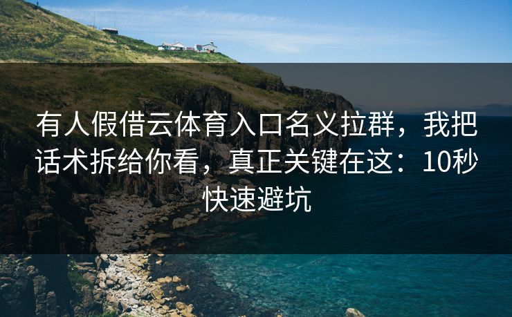 有人假借云体育入口名义拉群，我把话术拆给你看，真正关键在这：10秒快速避坑