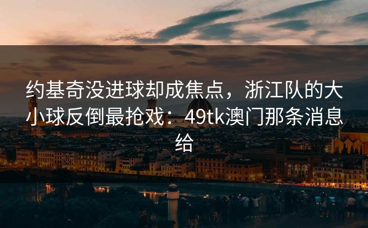 约基奇没进球却成焦点，浙江队的大小球反倒最抢戏：49tk澳门那条消息给