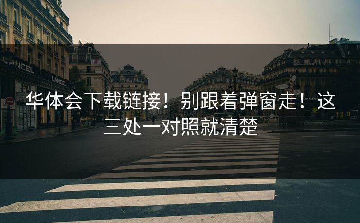 华体会下载链接！别跟着弹窗走！这三处一对照就清楚