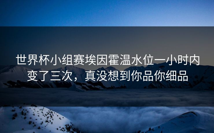 世界杯小组赛埃因霍温水位一小时内变了三次，真没想到你品你细品