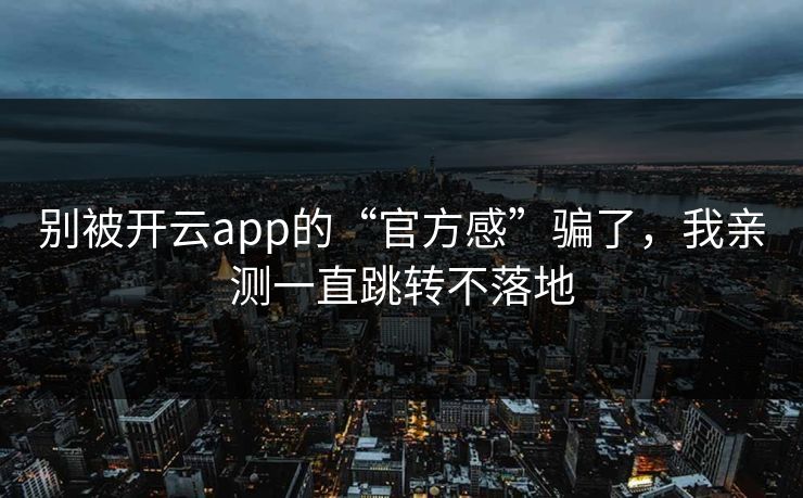 别被开云app的“官方感”骗了，我亲测一直跳转不落地