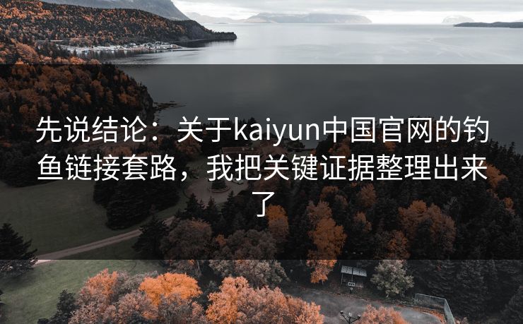 先说结论：关于kaiyun中国官网的钓鱼链接套路，我把关键证据整理出来了